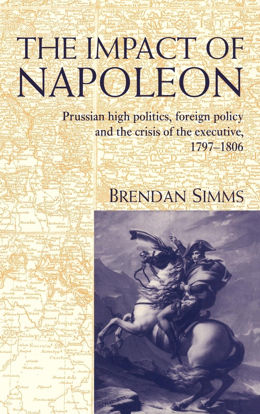 The Impact of Napoleon / Prussian High Politics, Foreign Policy and the Crisis of the Executive, 1797 1806 / Brendan Simms (u. a.) / Buch / HC gerader Rücken kaschiert / Gebunden / Englisch / 2009 - Simms, Brendan
