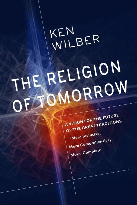 The Religion of Tomorrow / A Vision for the Future of the Great Traditions - More Inclusive, More Comprehensive, More Complete / Ken Wilber / Taschenbuch / Einband - flex.(Paperback) / Englisch / 2018 - Wilber, Ken