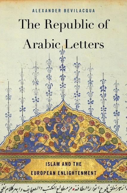 The Republic of Arabic Letters / Islam and the European Enlightenment / Alexander Bevilacqua / Buch / Englisch / 2018 / HARVARD UNIV PR / EAN 9780674975927 - Bevilacqua, Alexander