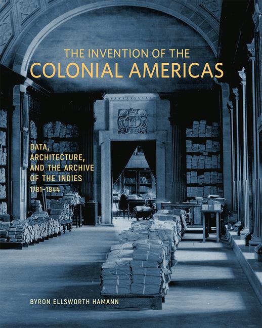 The Invention of the Colonial Americas / Data, Architecture, and the Archive of the Indies, 1781-1844 / Byron Ellsworth Hamann / Buch / Gebunden / Englisch / 2022 / Getty Trust Publications - Hamann, Byron Ellsworth