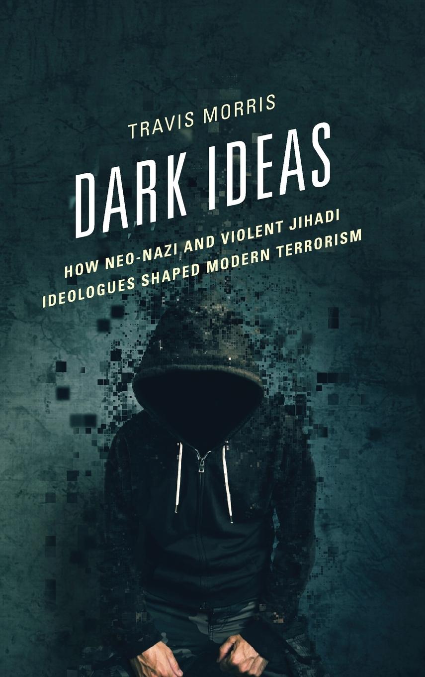Dark Ideas / How Neo-Nazi and Violent Jihadi Ideologues Shaped Modern Terrorism / Morris / Buch / HC gerader Rücken kaschiert / Gebunden / Englisch / 2016 / Lexington Books / EAN 9780739191040 - Morris