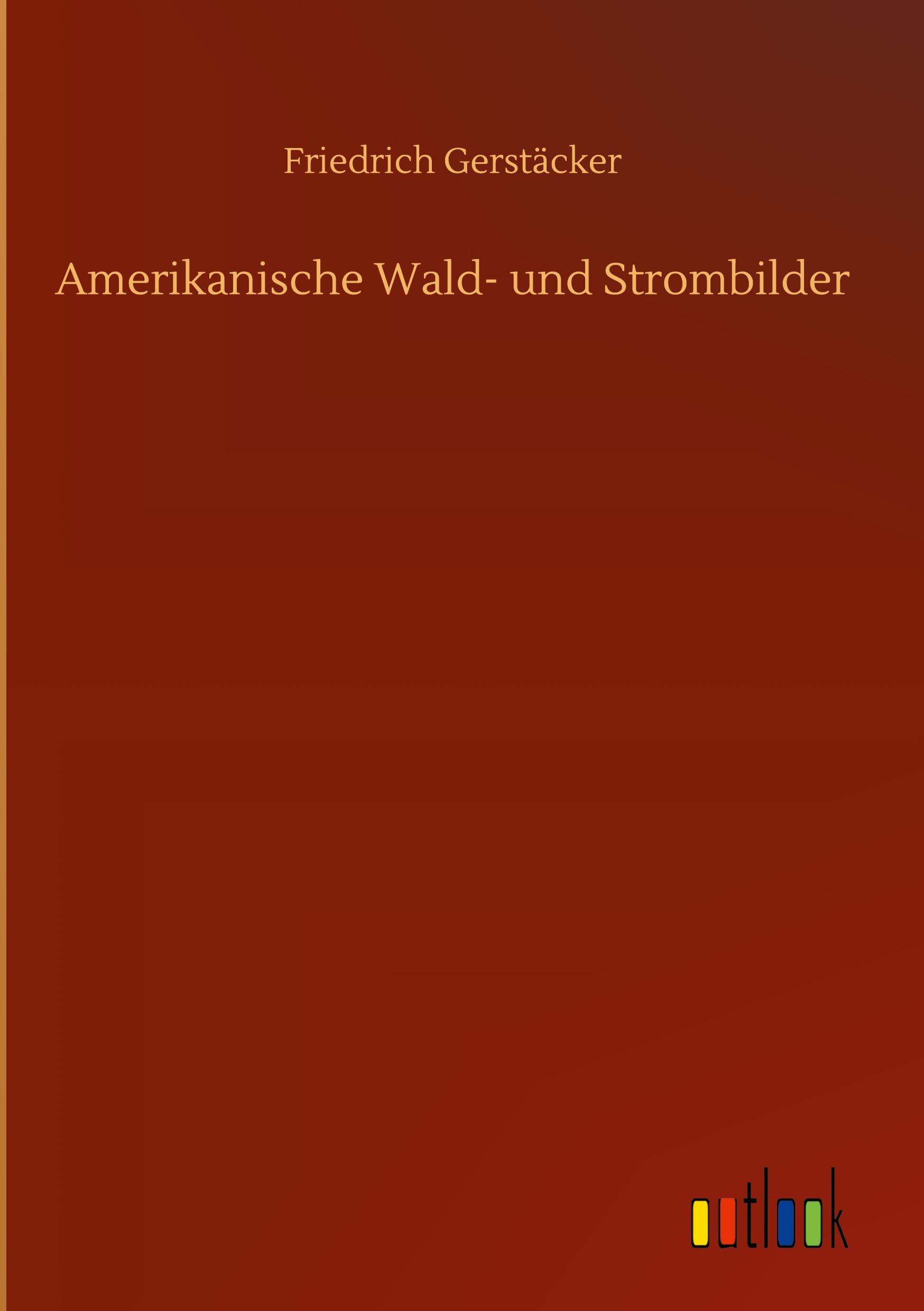 Amerikanische Wald- und Strombilder / Friedrich Gerstäcker / Buch / HC gerader Rücken kaschiert / 116 S. / Deutsch / 2020 / Outlook Verlag / EAN 9783752389463 - Gerstäcker, Friedrich