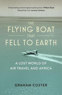 The Flying Boat That Fell to Earth / A Lost World of Air Travel and Africa / Graham Coster / Taschenbuch / Kartoniert / Broschiert / Englisch / 2019 / Safe Haven Books / EAN 9780993291166 - Coster, Graham