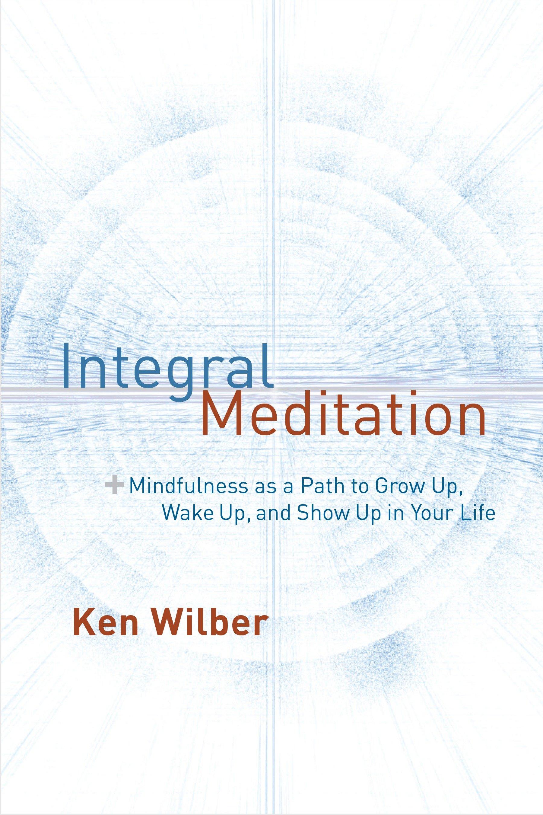 Integral Meditation: Mindfulness as a Way to Grow Up, Wake Up, and Show Up in Your Life / Ken Wilber / Taschenbuch / Einband - flex.(Paperback) / Englisch / 2016 / Shambhala / EAN 9781611802986 - Wilber, Ken