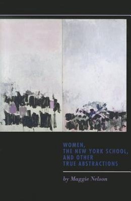 Women, the New York School, and Other True Abstractions / Maggie Nelson / Taschenbuch / Kartoniert / Broschiert / Englisch / 2011 / University of Iowa Press / EAN 9781609381097 - Nelson, Maggie